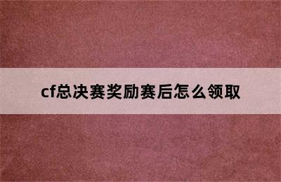 cf总决赛奖励赛后怎么领取