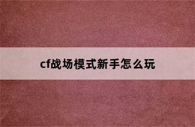 cf战场模式新手怎么玩