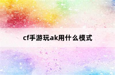 cf手游玩ak用什么模式