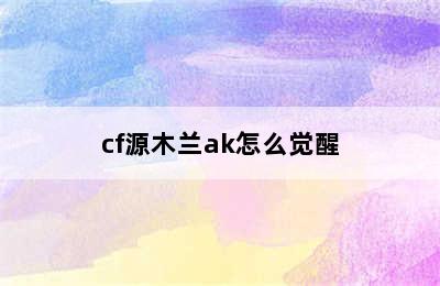 cf源木兰ak怎么觉醒