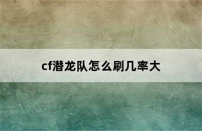 cf潜龙队怎么刷几率大