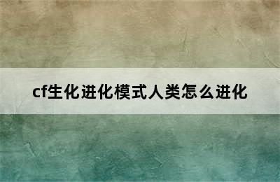 cf生化进化模式人类怎么进化