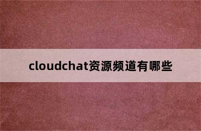 cloudchat资源频道有哪些