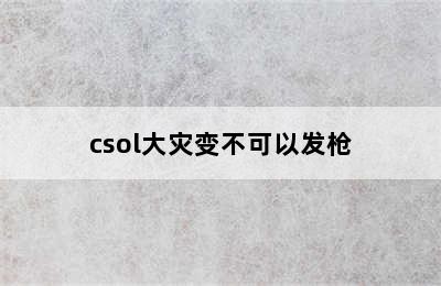 csol大灾变不可以发枪