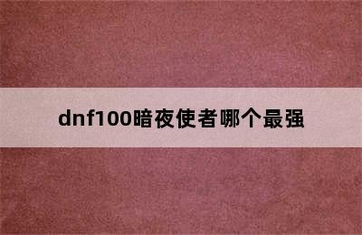 dnf100暗夜使者哪个最强