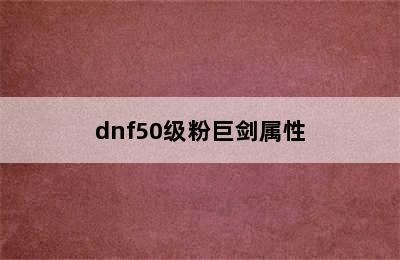 dnf50级粉巨剑属性