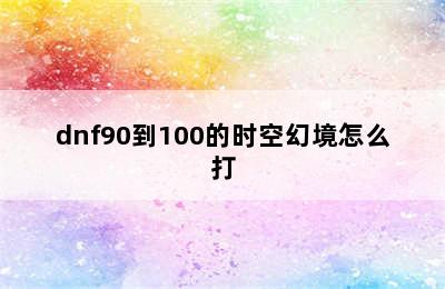 dnf90到100的时空幻境怎么打