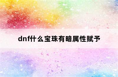 dnf什么宝珠有暗属性赋予