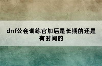 dnf公会训练官加后是长期的还是有时间的