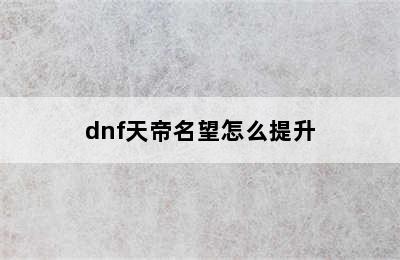 dnf天帝名望怎么提升