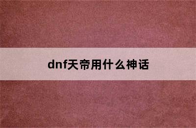 dnf天帝用什么神话