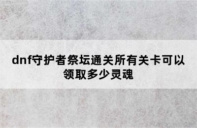 dnf守护者祭坛通关所有关卡可以领取多少灵魂