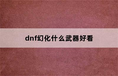 dnf幻化什么武器好看