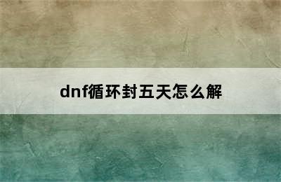 dnf循环封五天怎么解