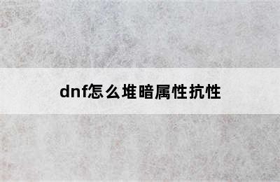 dnf怎么堆暗属性抗性