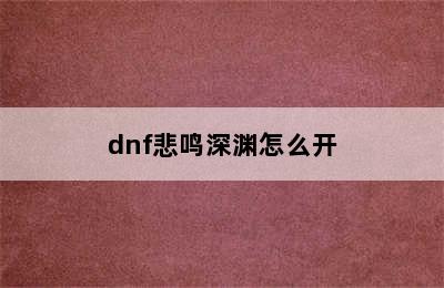 dnf悲鸣深渊怎么开