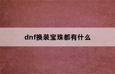 dnf换装宝珠都有什么