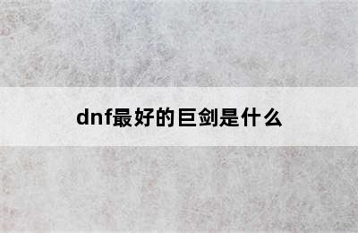 dnf最好的巨剑是什么