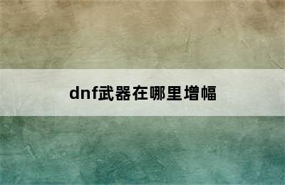 dnf武器在哪里增幅