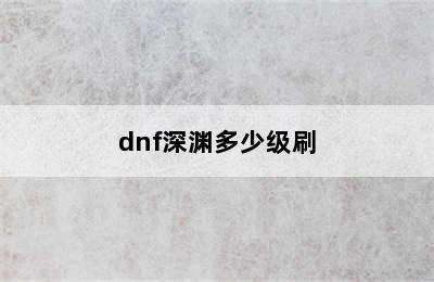 dnf深渊多少级刷