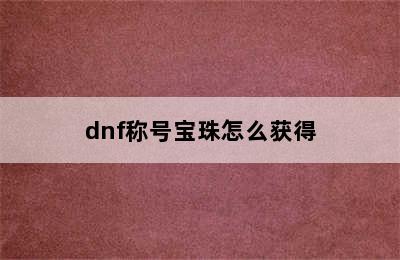 dnf称号宝珠怎么获得