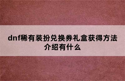 dnf稀有装扮兑换券礼盒获得方法介绍有什么