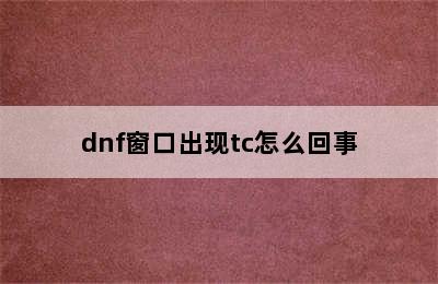 dnf窗口出现tc怎么回事