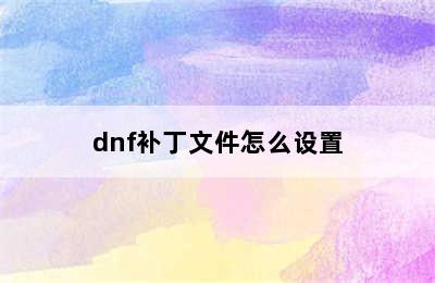 dnf补丁文件怎么设置