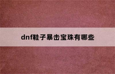 dnf鞋子暴击宝珠有哪些