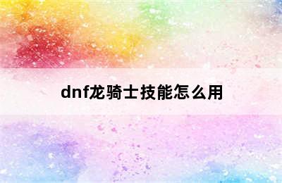 dnf龙骑士技能怎么用