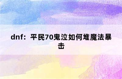 dnf：平民70鬼泣如何堆魔法暴击