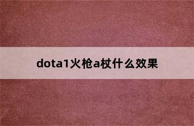 dota1火枪a杖什么效果