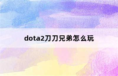 dota2刀刀兄弟怎么玩