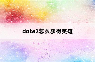 dota2怎么获得英雄