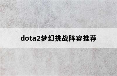 dota2梦幻挑战阵容推荐