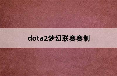 dota2梦幻联赛赛制