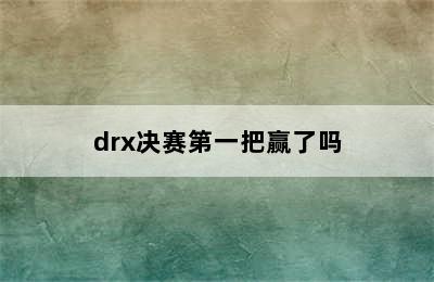 drx决赛第一把赢了吗