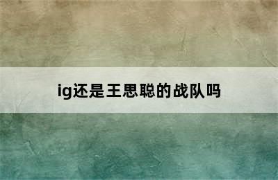 ig还是王思聪的战队吗