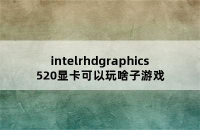 intelrhdgraphics520显卡可以玩啥子游戏