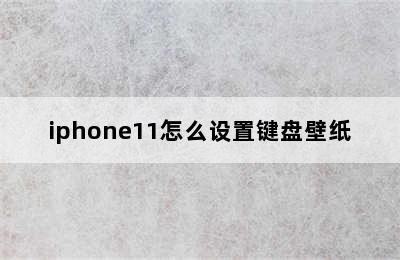 iphone11怎么设置键盘壁纸