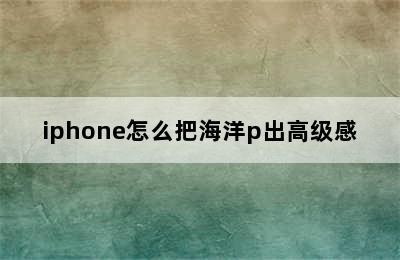 iphone怎么把海洋p出高级感