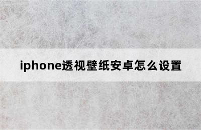 iphone透视壁纸安卓怎么设置