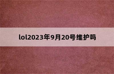 lol2023年9月20号维护吗