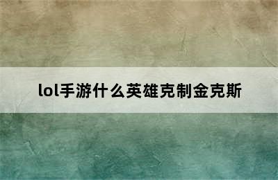 lol手游什么英雄克制金克斯