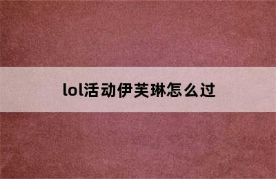 lol活动伊芙琳怎么过