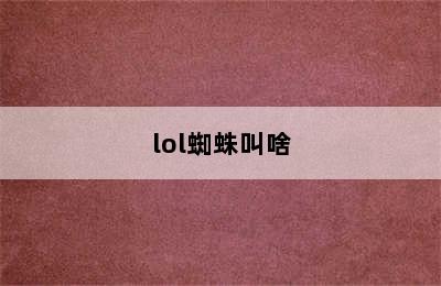 lol蜘蛛叫啥