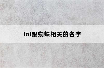 lol跟蜘蛛相关的名字