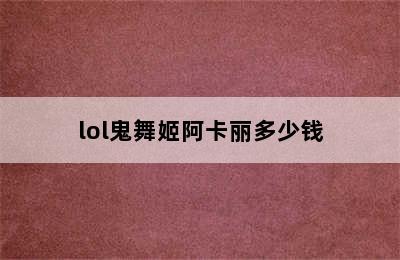 lol鬼舞姬阿卡丽多少钱