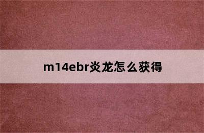 m14ebr炎龙怎么获得