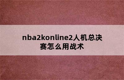 nba2konline2人机总决赛怎么用战术